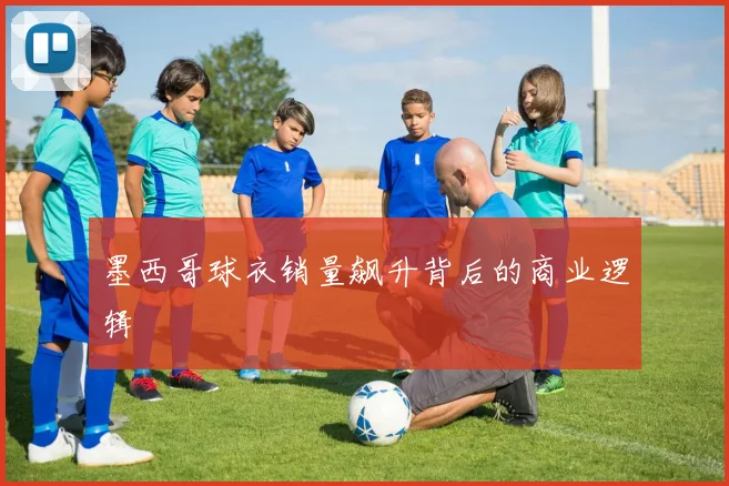 墨西哥球衣销量飙升背后的商业逻辑