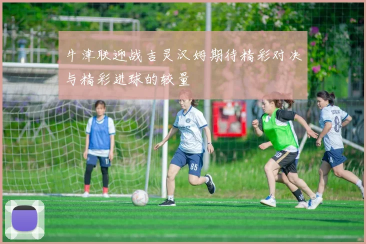 牛津联迎战吉灵汉姆期待精彩对决与精彩进球的较量