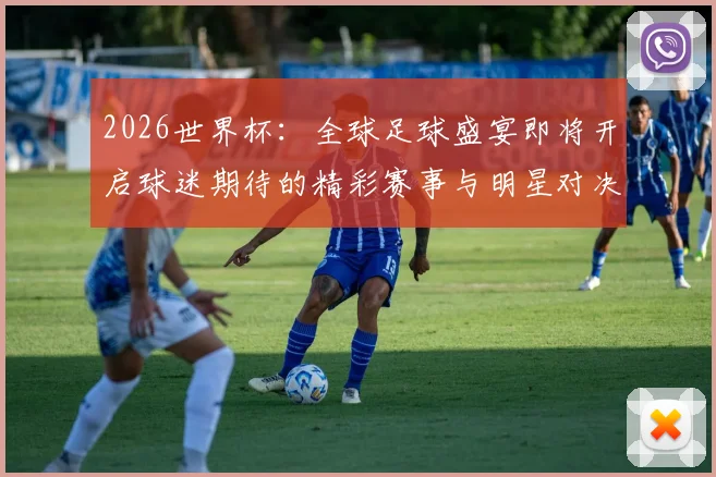 2026世界杯：全球足球盛宴即将开启球迷期待的精彩赛事与明星对决
