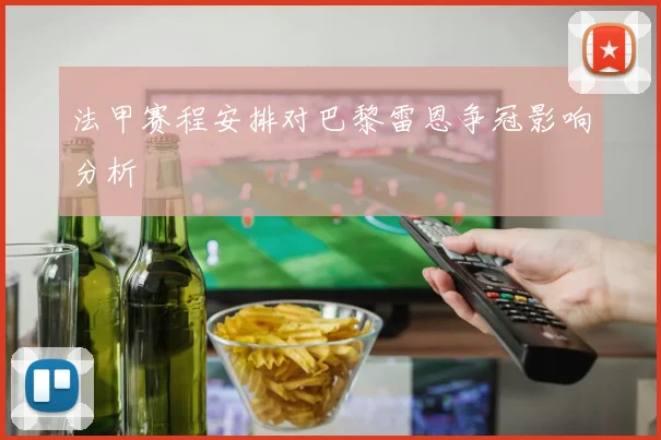法甲赛程安排对巴黎雷恩争冠影响分析