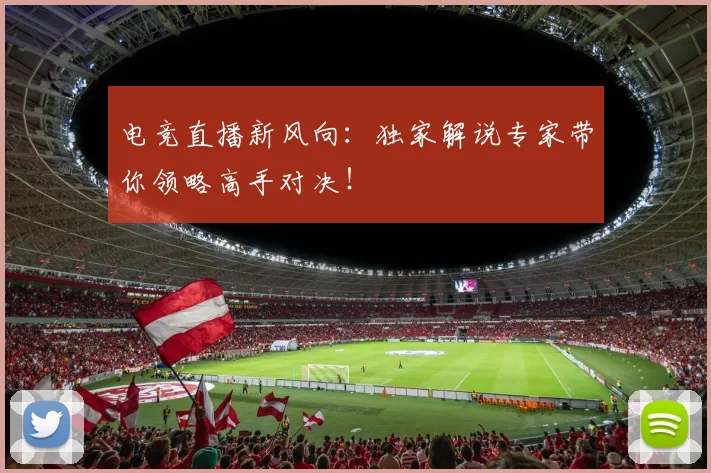电竞直播新风向：独家解说专家带你领略高手对决！