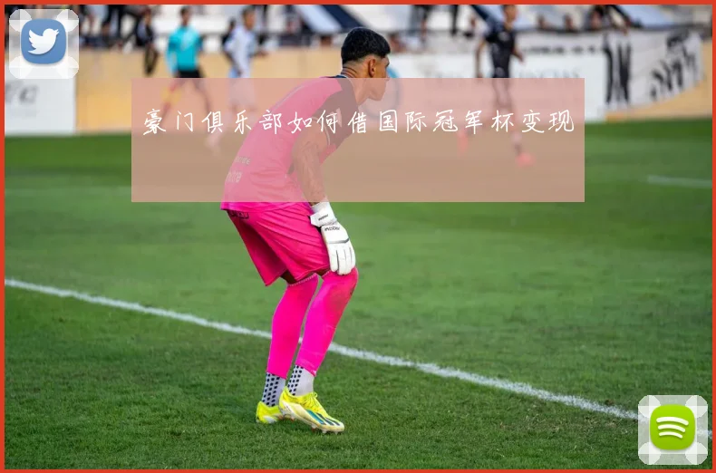 豪门俱乐部如何借国际冠军杯变现