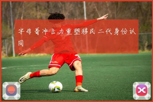 字母哥冲击力重塑移民二代身份认同