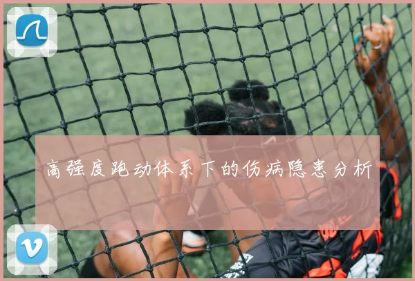 高强度跑动体系下的伤病隐患分析
