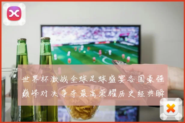 世界杯激战全球足球盛宴各国豪强巅峰对决争夺最高荣耀历史经典瞬间