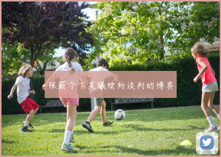 限薪令下吴曦续约谈判的博弈