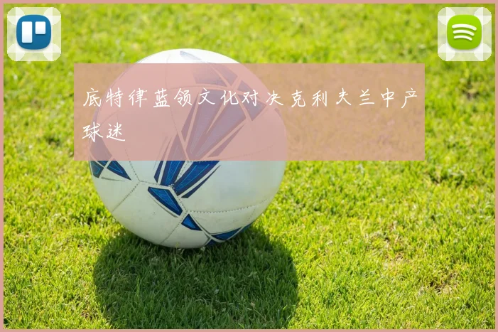 底特律蓝领文化对决克利夫兰中产球迷