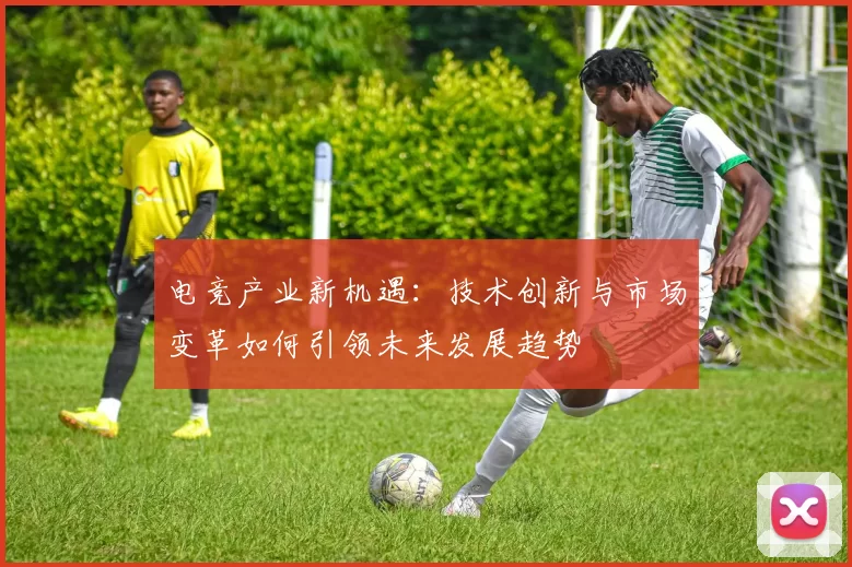 电竞产业新机遇：技术创新与市场变革如何引领未来发展趋势