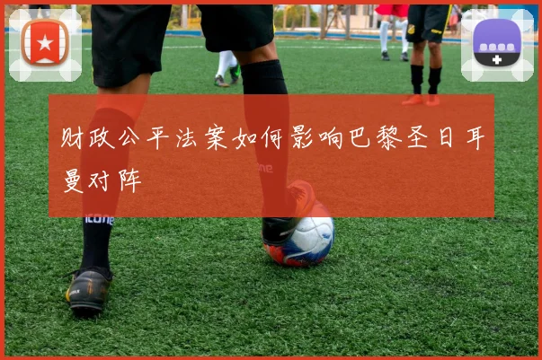 财政公平法案如何影响巴黎圣日耳曼对阵