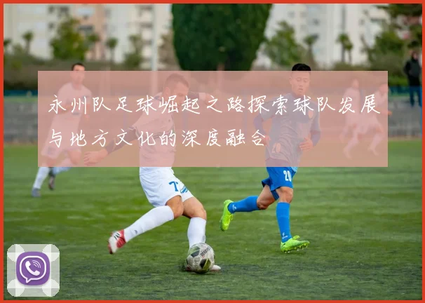永州队足球崛起之路探索球队发展与地方文化的深度融合