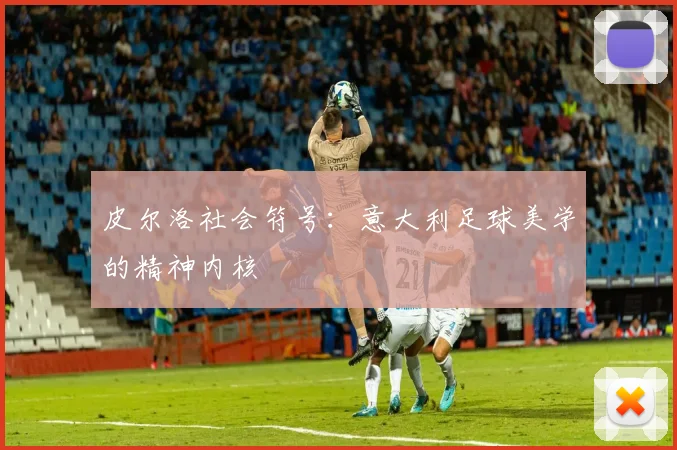 皮尔洛社会符号：意大利足球美学的精神内核