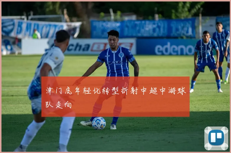 津门虎年轻化转型折射中超中游球队走向