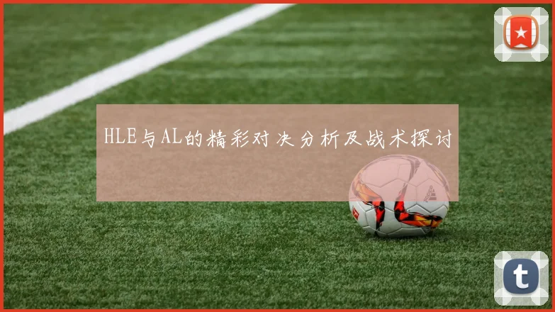 HLE与AL的精彩对决分析及战术探讨